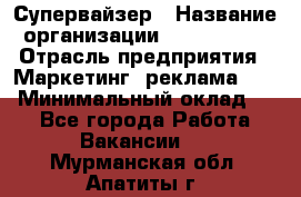 Супервайзер › Название организации ­ A1-Agency › Отрасль предприятия ­ Маркетинг, реклама, PR › Минимальный оклад ­ 1 - Все города Работа » Вакансии   . Мурманская обл.,Апатиты г.